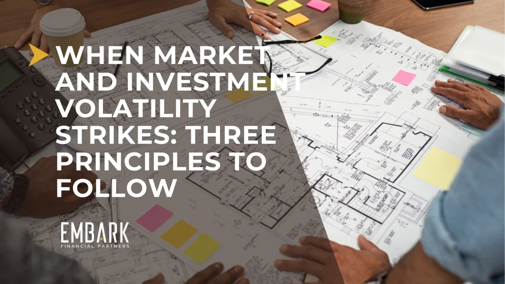 When Market and Investment Volatility Strikes: Three Principles to Follow